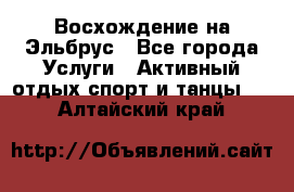 Восхождение на Эльбрус - Все города Услуги » Активный отдых,спорт и танцы   . Алтайский край